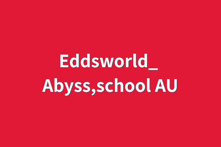 「Eddsworld_ Abyss,school    AU」のメインビジュアル