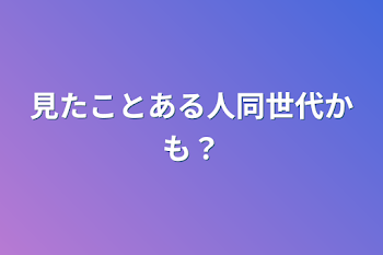 見たことある人同世代かも？