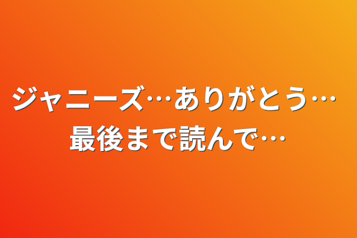 「ジャニーズ…ありがとう…                              最後まで読んで…」のメインビジュアル