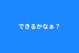 できるかなぁ？