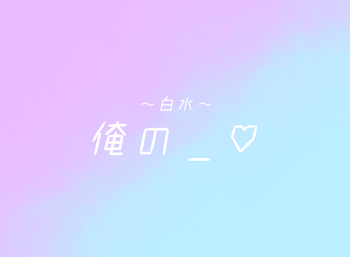 俺 の ＿ ♡