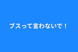 ブスって言わないで！