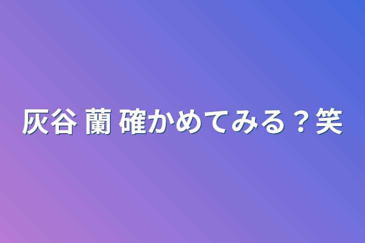 「灰谷 蘭   確かめてみる？笑」のメインビジュアル