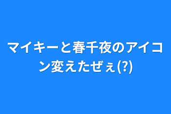 マイキーと春千夜のアイコン変えたぜぇ(?)