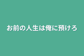 お前の人生は俺に預けろ