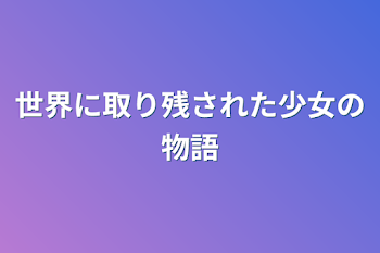 世界に取り残された少女の物語