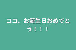 ココ、お誕生日おめでとう！！！