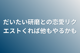 だいたい研磨との恋愛リクエストくれば他もやるかも