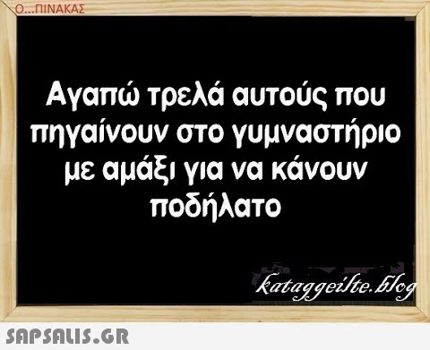 Ο. .ΠΙΝΑΚΑΣ Αγαπ τρελά αυτούς που πηγαίνουν στο γυμναστήριο με αμάξι για να κάνουν ποδήλατο SAPSALIS.G.