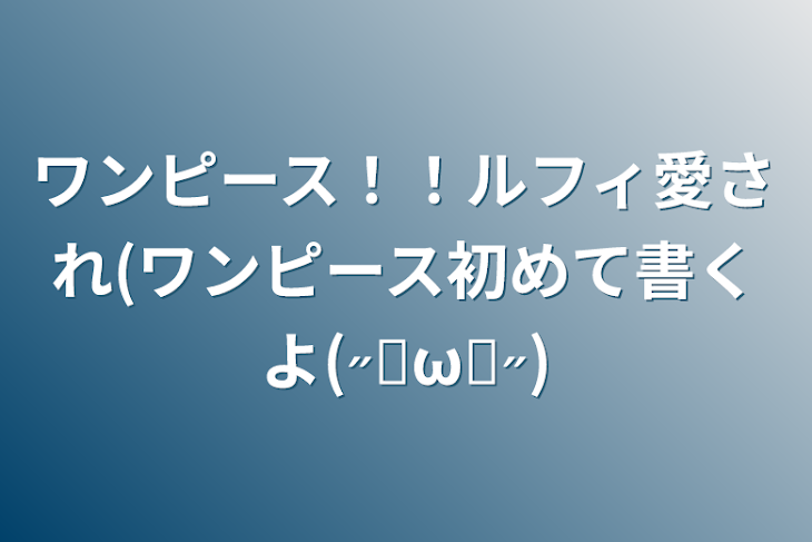 「ワンピース！！ルフィ愛され(ワンピース初めて書くよ(˶ᐢωᐢ˶)」のメインビジュアル