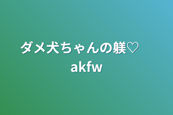 ダメ犬ちゃんの躾♡　akfw