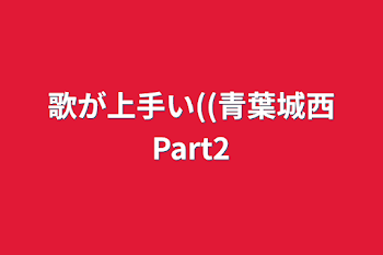 歌が上手い((青葉城西Part2