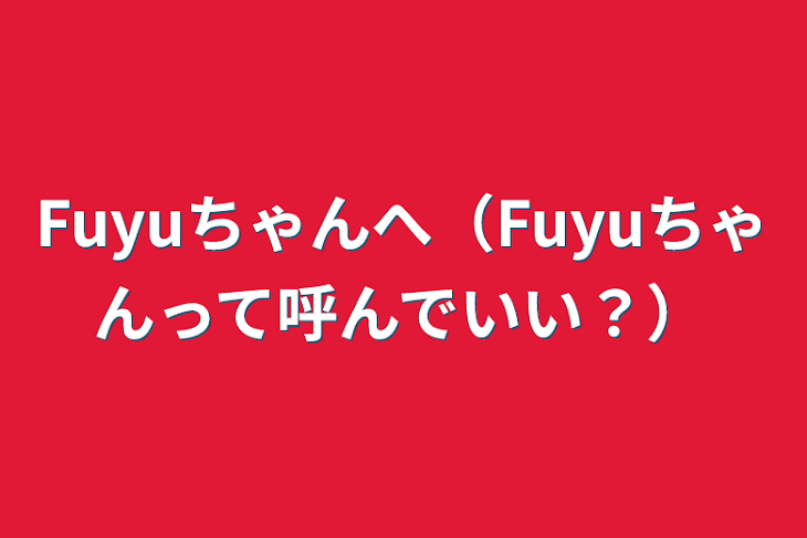 「Fuyuちゃんへ（Fuyuちゃんって呼んでいい？）」のメインビジュアル