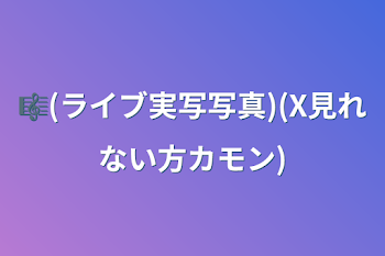 🎼(ライブ実写写真)(X見れない方カモン)