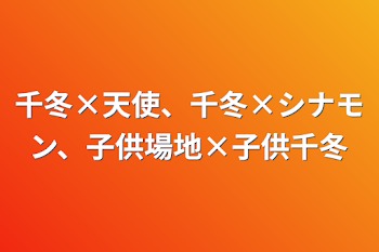 千冬×天使、千冬×シナモン、子供場地×子供千冬