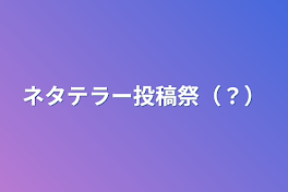 ネタテラー投稿祭（？）