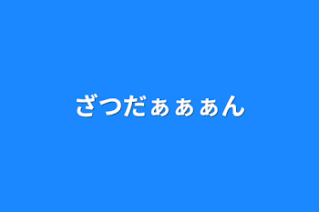 ざつだぁぁぁん