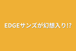 EDGEサンズが幻想入り!?