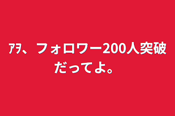 「ｱｦ、フォロワー200人突破だってよ。」のメインビジュアル