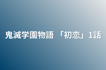 鬼滅学園物語 「初恋」1話