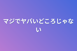 マジでヤバいどころじゃない