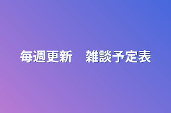 毎週更新　雑談予定表