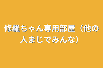 「修羅ちゃん専用部屋（他の人まじでみんな）」のメインビジュアル