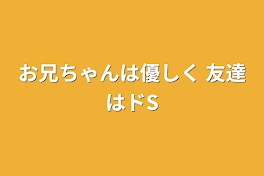 お兄ちゃんは優しく 友達はドS