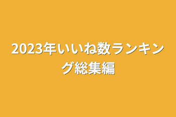 2023年いいね数ランキング総集編