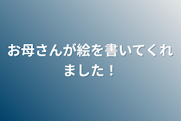 お母さんが絵を書いてくれました！