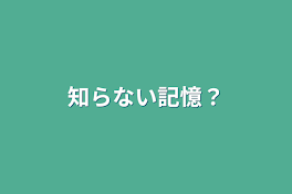 知らない記憶？