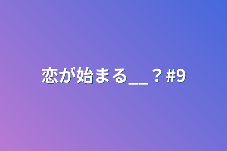 「恋が始まる__？#9」のメインビジュアル