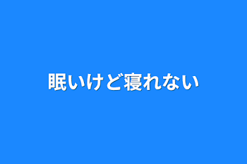 眠いけど寝れない