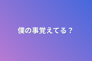 僕の事覚えてる？