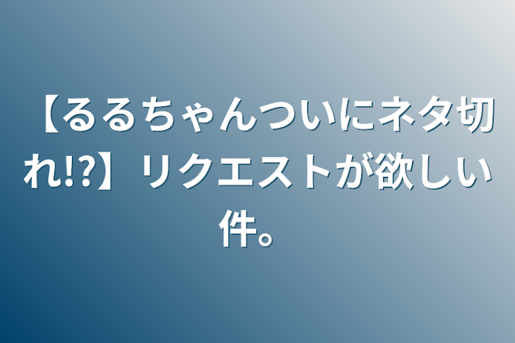 「【るるちゃんついにネタ切れ!?】リクエストが欲しい件。」のメインビジュアル