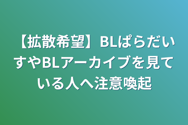 「【拡散希望】BLぱらだいすやBLアーカイブを見ている人へ注意喚起」のメインビジュアル