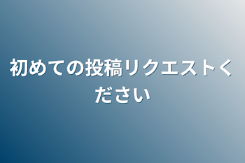 初めての投稿リクエストください