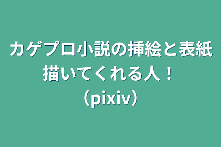 「カゲプロ小説の挿絵と表紙描いてくれる人！（pixiv）」のメインビジュアル