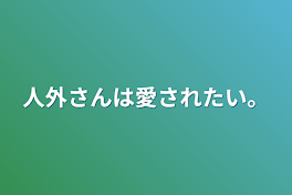 人外さんは愛されたい。