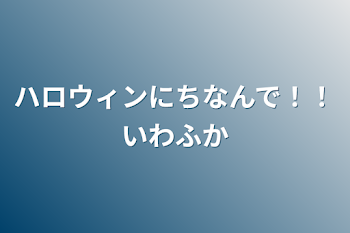 ハロウィンにちなんで！！いわふか