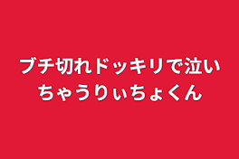 ブチ切れドッキリで泣いちゃうりぃちょくん(キャメりちょ)