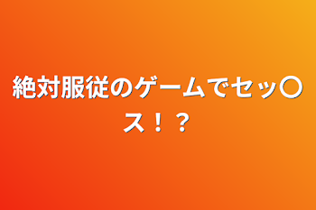 絶対服従のゲームでセッ〇ス！？