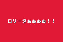 ロリータぁぁぁぁ！！