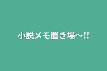 小説メモ置き場〜!!