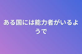 ある国には能力者がいるようで