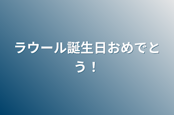 ラウール誕生日おめでとう！