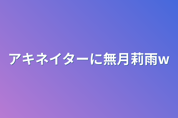 「アキネイターに無月莉雨w」のメインビジュアル