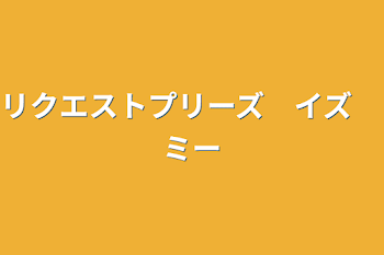 リクエストプリーズ　イズ　ミー