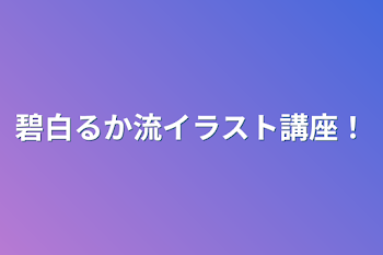 碧白るか流イラスト講座！