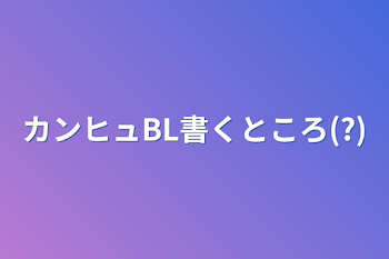 カンヒュBL書くところ(?)